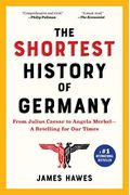 The Shortest History Of Germany: From Julius Caesar To Angela Merkel--A Retelling For Our Times