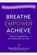 Breathe, Empower, Achieve: 5-Minute Mindfulness For Women Who Do It All--Ditch The Stress Without Losing Your Edge