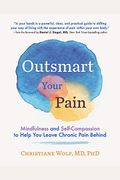 Outsmart Your Pain: Mindfulness And Self-Compassion To Help You Leave Chronic Pain Behind