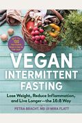 Vegan Intermittent Fasting: Lose Weight, Reduce Inflammation, and Live Longer--The 16:8 Way--With Over 80 Plant-Powered Recipes to Keep You Fuller