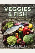 Veggies & Fish: Inspired New Recipes For Plant-Forward Pescatarian Cooking