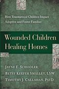 Wounded Children, Healing Homes: How Traumatized Children Impact Adoptive And Foster Families
