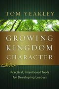 Growing Kingdom Character: Practical, Intentional Tools For Developing Leaders