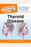 The Complete Idiot's Guide To Thyroid Disease: Clear Information On Causes, Symptoms, And Treatments