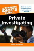 The Complete Idiot's Guide To Private Investigating, Third Edition: Discover How The Pros Uncover The Facts And Get To The Truth