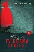Writing The Tv Drama Series: How To Succeed As A Professional Writer In Tv