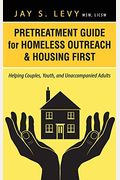Pretreatment Guide For Homeless Outreach & Housing First: Helping Couples, Youth, And Unaccompanied Adults