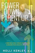 Power Down & Parent Up!: Cyber Bullying, Screen Dependence & Raising Tech-Healthy Children