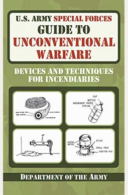 U.s. Army Special Forces Guide To Unconventional Warfare: Devices And Techniques For Incendiaries U.s. Army Special Forces Guide To Unconventional Warfare: Devices And Techniques For Incendiaries
