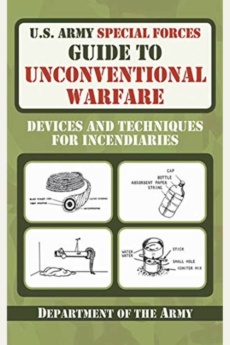 U.s. Army Special Forces Guide To Unconventional Warfare: Devices And Techniques For Incendiaries