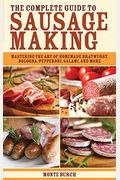 The Complete Guide To Sausage Making: Mastering The Art Of Homemade Bratwurst, Bologna, Pepperoni, Salami, And More