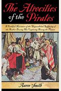 The Atrocities of the Pirates: A Faithful Narrative of the Unparalleled Suffering of the Author During His Captivity Among the Pirates