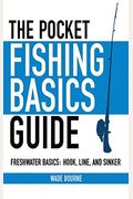 The Pocket Fishing Basics Guide: Freshwater Basics: Hook, Line, And Sinker
