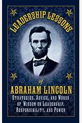 Leadership Lessons Of Abraham Lincoln: Strategies, Advice, And Words Of Wisdom On Leadership, Responsibility, And Power