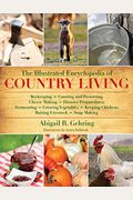 The Illustrated Encyclopedia Of Country Living: Beekeeping, Canning And Preserving, Cheese Making, Disaster Preparedness, Fermenting, Growing Vegetabl