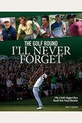The Golf Round I'll Never Forget: Fifty Of Golf's Biggest Stars Recall Their Finest Moments