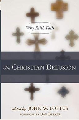 The Christian Delusion: Why Faith Fails The Christian Delusion: Why Faith Fails