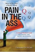 How To Become A Really Good Pain In The Ass: A Critical Thinker's Guide To Asking The Right Questions