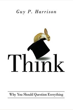 Think: Why You Should Question Everything Think: Why You Should Question Everything