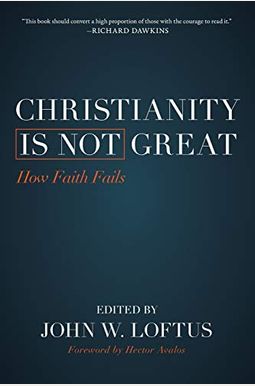 Christianity Is Not Great: How Faith Fails Christianity Is Not Great: How Faith Fails