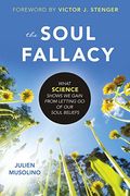The Soul Fallacy: What Science Shows We Gain From Letting Go Of Our Soul Beliefs