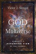 God And The Multiverse: Humanity's Expanding View Of The Cosmos