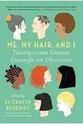 Me, My Hair, And I: Twenty-Seven Women Untangle An Obsession