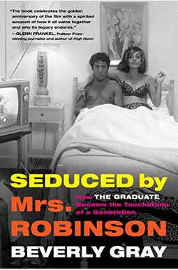 Seduced by Mrs. Robinson: How the Graduate Became the Touchstone of a Generation Seduced by Mrs. Robinson: How the Graduate Became the Touchstone of a Generation