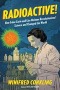 Radioactive!: How IrèNe Curie And Lise Meitner Revolutionized Science And Changed The World