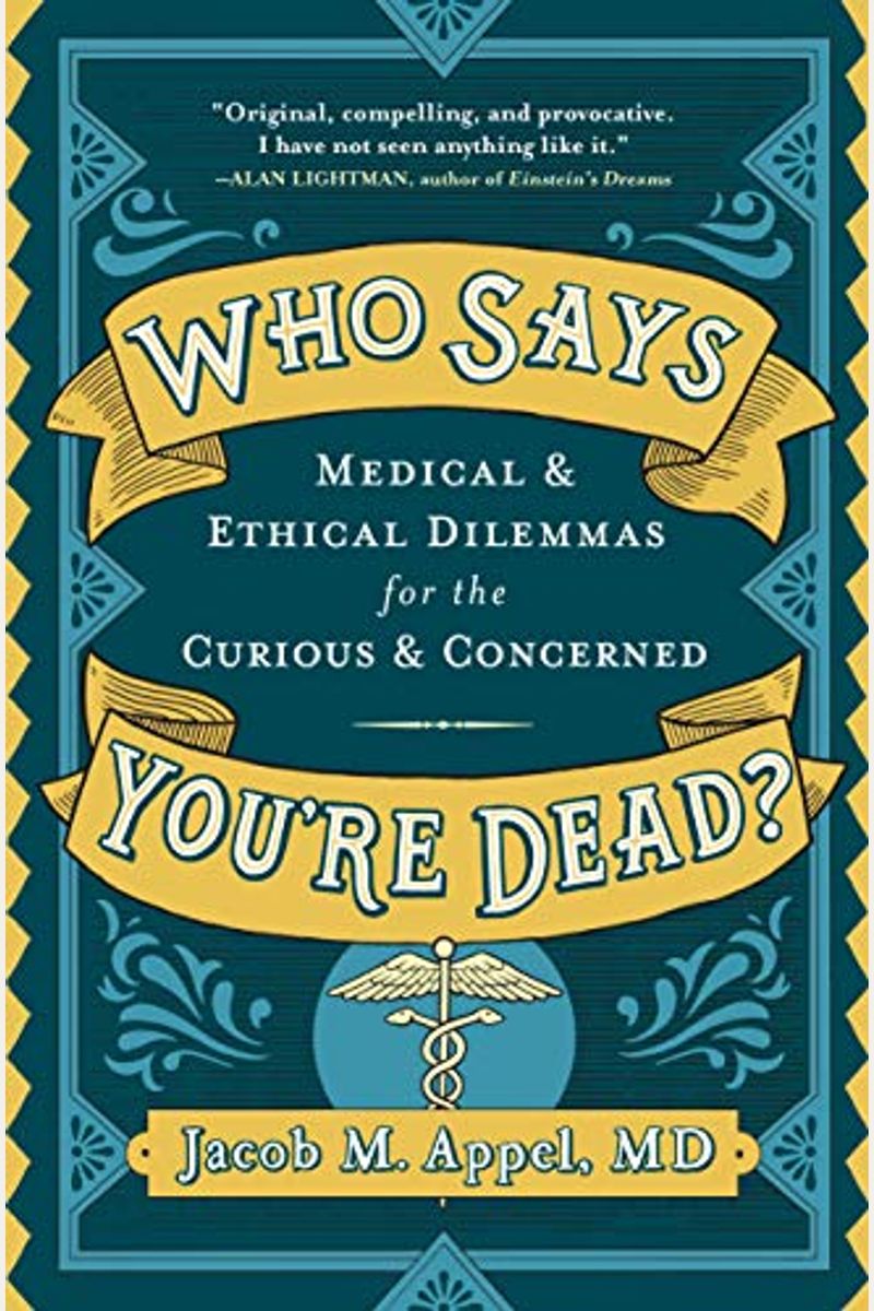 Who Says You're Dead?: Medical & Ethical Dilemmas For The Curious & Concerned