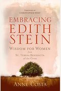 Embracing Edith Stein: Wisdom For Women From St. Teresa Benedicta Of The Cross