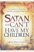 Satan, You Can't Have My Children: The Spiritual Warfare Guide For Every Parent