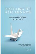 Practicing The Here And Now: Being Intentional With Step 11, Using Prayer & Meditation To Work All The Stepsvolume 1