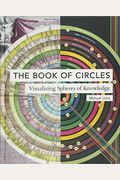 The Book Of Circles: Visualizing Spheres Of Knowledge: (With Over 300 Beautiful Circular Artworks, Infographics And Illustrations From Across History)