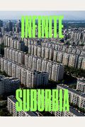 Infinite Suburbia: (52 Illustrated Essays On The Future Of Suburban Development From The Perspectives Of Architecture, Planning, History,