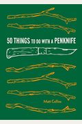 50 Things To Do With A Penknife: Cool Craftsmanship And Savvy Survival-Skill Projects (Carving Book, Gift For Nature Lovers, Hikers, Dads, And Sons)