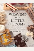 Weaving On A Little Loom (Everything You Need To Know To Get Started With Weaving, Includes 5 Simple Projects)