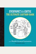 Everyone's A Critic: The Ultimate Cartoon Book (Cartoons By The World's Greatest Cartoonists Celebrate The Art Of Critique)