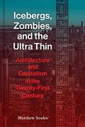 Icebergs, Zombies, And The Ultra Thin: Architecture And Capitalism In The Twenty-First Century