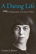A Daring Life: A Biography Of Eudora Welty