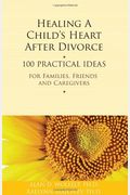 Healing A Child's Heart After Divorce: 100 Practical Ideas For Families, Friends And Caregivers