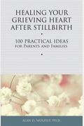 Healing Your Grieving Heart After Stillbirth: 100 Practical Ideas for Parents and Families