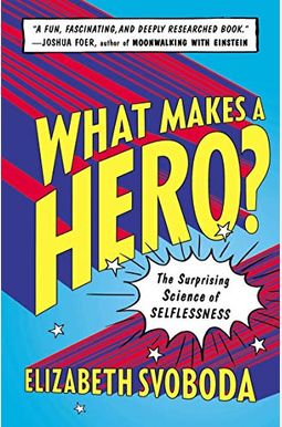 What Makes A Hero?: The Surprising Science Of Selflessness What Makes A Hero?: The Surprising Science Of Selflessness