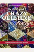 The Visual Guide To Crazy Quilting Design: Simple Stitches, Stunning Results