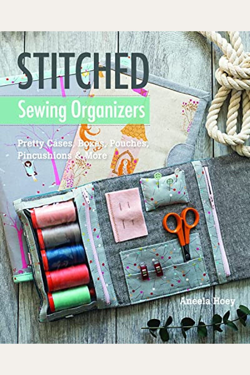 Stitched Sewing Organizers: Pretty Cases, Boxes, Pouches, Pincushions & More