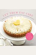 Let Them Eat Cake: Classic, Decadent Desserts With Vegan, Gluten-Free & Healthy Variations: More Than 80 Recipes For Cookies, Pies, Cakes, Ice Cream,