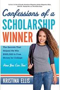 Confessions of a Scholarship Winner: The Secrets That Helped Me Win $500,000 in Free Money for College. How You Can Too.