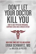 Don't Let Your Doctor Kill You: How To Beat Physician Arrogance, Corporate Greed And A Broken System