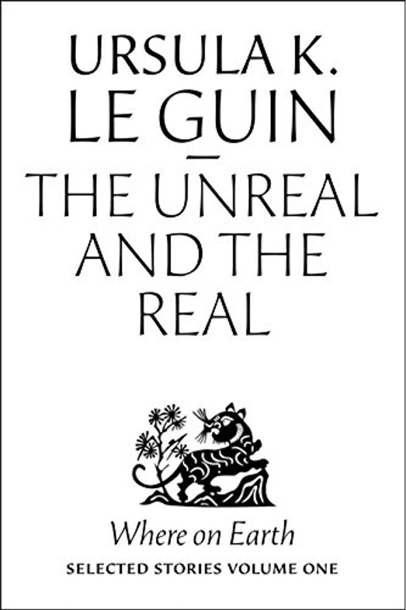 The Unreal And The Real: The Selected Short Stories Of Ursula K. Le Guin