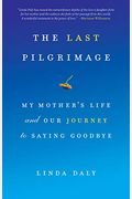 The Last Pilgrimage: My Mother's Life And Our Journey To Saying Goodbye